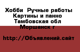 Хобби. Ручные работы Картины и панно. Тамбовская обл.,Моршанск г.